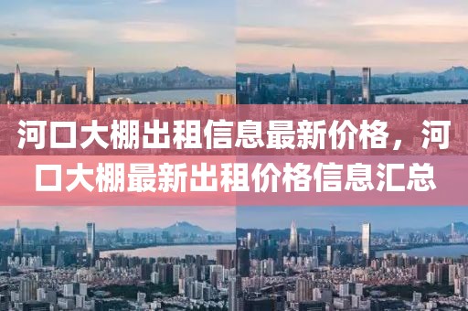 河口大棚出租信息最新價格，河口大棚最新出租價格信息匯總