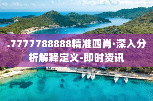 .7777788888精準四肖·深入分析解釋定義-即時資訊
