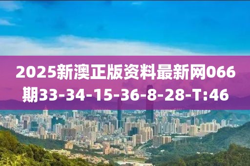 2025新澳正版資料最新網(wǎng)066期33-34-15-36-8-28-T:46