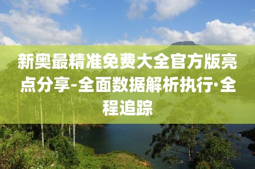 新奧最精準(zhǔn)免費大全官方版亮點分享-全面數(shù)據(jù)解析執(zhí)行·全程追蹤