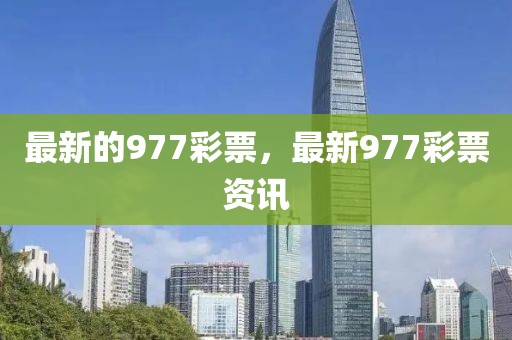 最新的977彩票，最新977彩票資訊