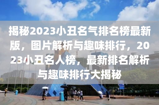 揭秘2023小丑名氣排名榜最新版，圖片解析與趣味排行，2023小丑名人榜，最新排名解析與趣味排行大揭秘