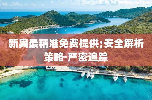新奧最精準(zhǔn)免費(fèi)提供;安全解析策略·嚴(yán)密追蹤
