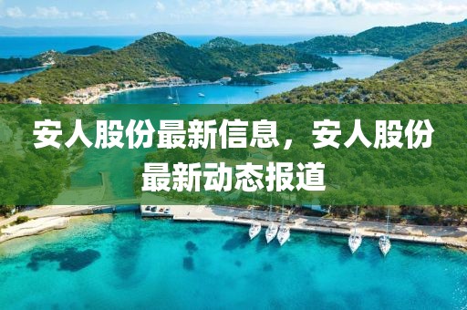 安人股份最新信息，安人股份最新動(dòng)態(tài)報(bào)道
