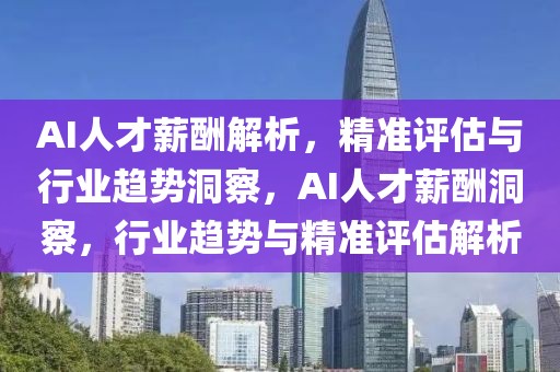 AI人才薪酬解析，精準(zhǔn)評估與行業(yè)趨勢洞察，AI人才薪酬洞察，行業(yè)趨勢與精準(zhǔn)評估解析