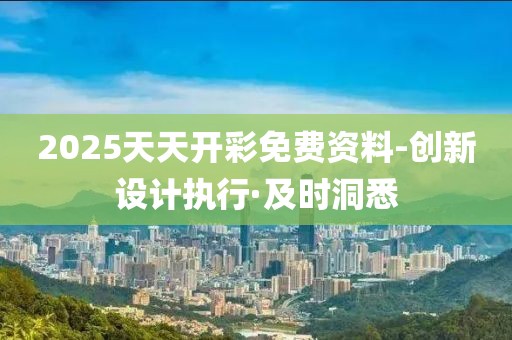 2025天天開彩免費資料-創(chuàng)新設計執(zhí)行·及時洞悉