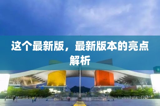 這個最新版，最新版本的亮點解析