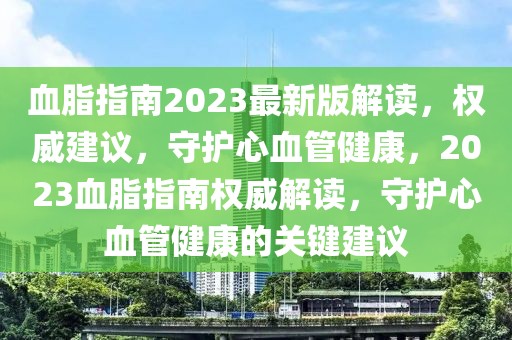 血脂指南2023最新版解讀，權威建議，守護心血管健康，2023血脂指南權威解讀，守護心血管健康的關鍵建議