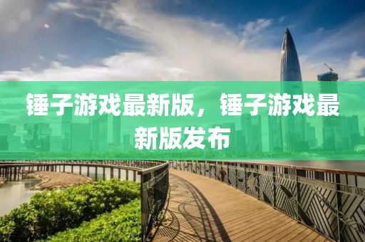 錘子游戲最新版，錘子游戲最新版發(fā)布