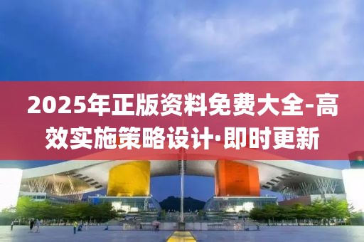 2025年正版資料免費大全-高效實施策略設(shè)計·即時更新
