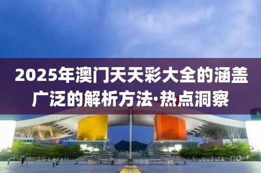 2025年澳門天天彩大全的涵蓋廣泛的解析方法·熱點洞察