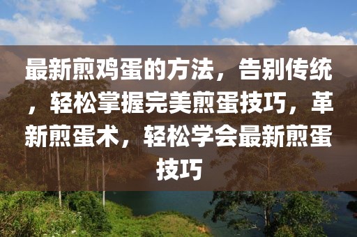 最新煎雞蛋的方法，告別傳統(tǒng)，輕松掌握完美煎蛋技巧，革新煎蛋術(shù)，輕松學會最新煎蛋技巧