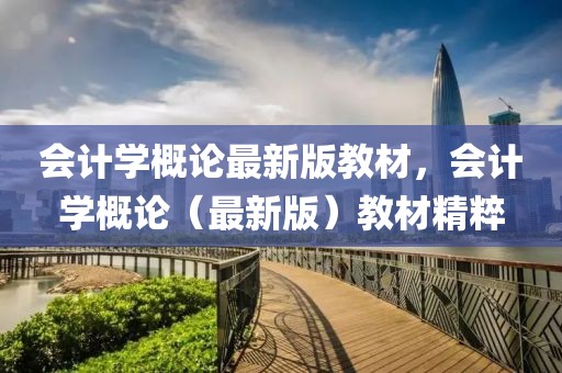 會計(jì)學(xué)概論最新版教材，會計(jì)學(xué)概論（最新版）教材精粹