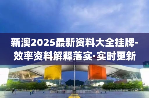 新澳2025最新資料大全掛牌-效率資料解釋落實(shí)·實(shí)時(shí)更新