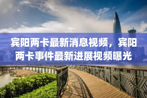 賓陽兩卡最新消息視頻，賓陽兩卡事件最新進(jìn)展視頻曝光