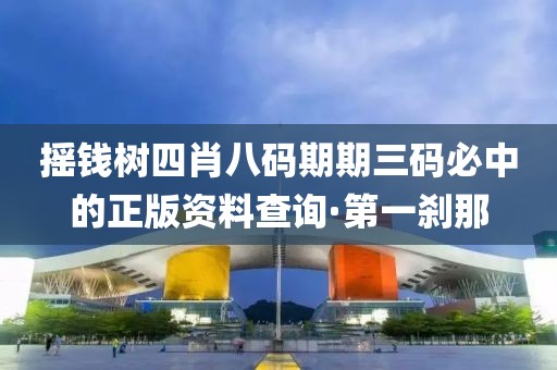 搖錢樹四肖八碼期期三碼必中的正版資料查詢·第一剎那