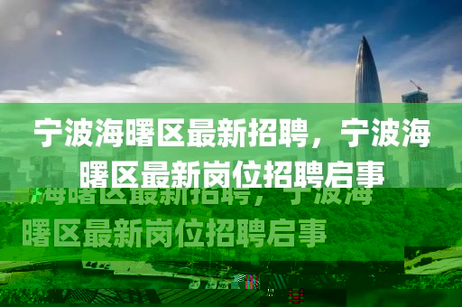 寧波海曙區(qū)最新招聘，寧波海曙區(qū)最新崗位招聘啟事