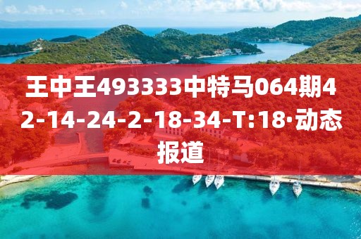 王中王493333中特馬064期42-14-24-2-18-34-T:18·動(dòng)態(tài)報(bào)道