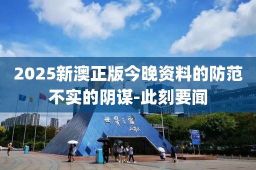2025新澳正版今晚資料的防范不實的陰謀-此刻要聞