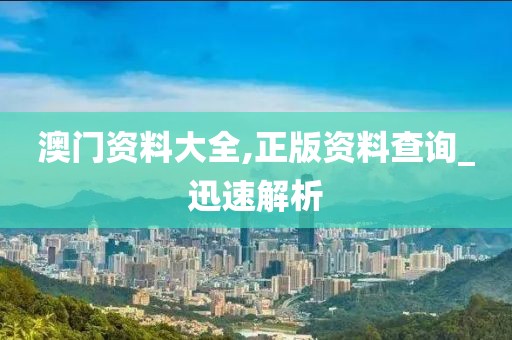 澳門資料大全,正版資料查詢_迅速解析