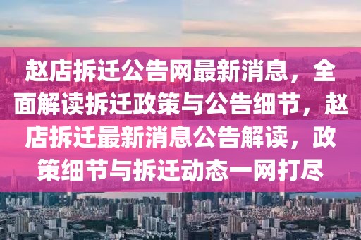 趙店拆遷公告網(wǎng)最新消息，全面解讀拆遷政策與公告細(xì)節(jié)，趙店拆遷最新消息公告解讀，政策細(xì)節(jié)與拆遷動(dòng)態(tài)一網(wǎng)打盡