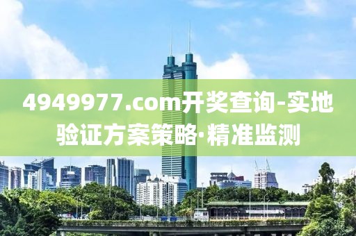 4949977.соm開獎查詢-實地驗證方案策略·精準監(jiān)測