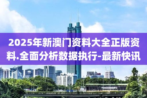 2025年新澳門資料大全正版資料.全面分析數(shù)據(jù)執(zhí)行-最新快訊