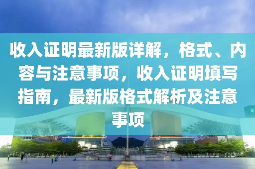 收入證明最新版詳解，格式、內(nèi)容與注意事項，收入證明填寫指南，最新版格式解析及注意事項