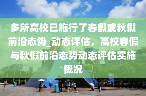 多所高校已施行了春假或秋假前沿態(tài)勢(shì)_動(dòng)態(tài)評(píng)估，高校春假與秋假前沿態(tài)勢(shì)動(dòng)態(tài)評(píng)估實(shí)施概況