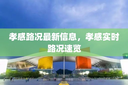 孝感路況最新信息，孝感實(shí)時(shí)路況速覽
