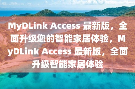 MyDLink Access 最新版，全面升級(jí)您的智能家居體驗(yàn)，MyDLink Access 最新版，全面升級(jí)智能家居體驗(yàn)