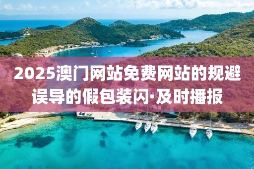 2025澳門網(wǎng)站免費(fèi)網(wǎng)站的規(guī)避誤導(dǎo)的假包裝閃·及時(shí)播報(bào)