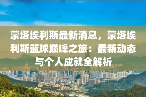 蒙塔埃利斯最新消息，蒙塔埃利斯籃球巔峰之旅：最新動(dòng)態(tài)與個(gè)人成就全解析