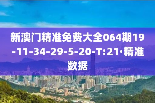 新澳門精準(zhǔn)免費(fèi)大全064期19-11-34-29-5-20-T:21·精準(zhǔn)數(shù)據(jù)