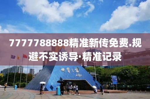 7777788888精準(zhǔn)新傳免費(fèi).規(guī)避不實(shí)誘導(dǎo)·精準(zhǔn)記錄