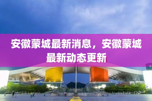 安徽蒙城最新消息，安徽蒙城最新動(dòng)態(tài)更新