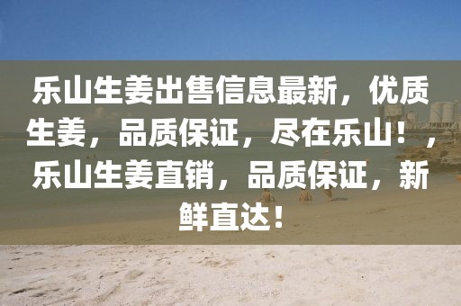 樂山生姜出售信息最新，優(yōu)質(zhì)生姜，品質(zhì)保證，盡在樂山！，樂山生姜直銷，品質(zhì)保證，新鮮直達！