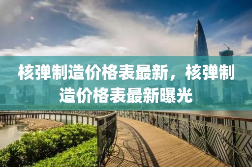 核彈制造價(jià)格表最新，核彈制造價(jià)格表最新曝光