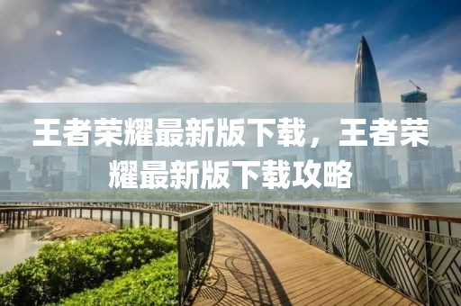 王者榮耀最新版下載，王者榮耀最新版下載攻略
