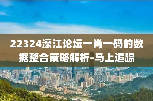 22324濠江論壇一肖一碼的數(shù)據(jù)整合策略解析-馬上追蹤