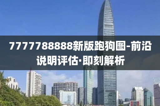 7777788888新版跑狗圖-前沿說明評(píng)估·即刻解析