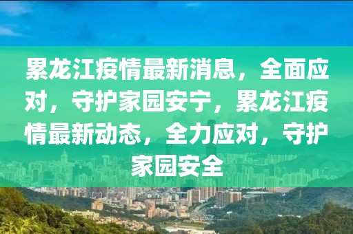 累龍江疫情最新消息，全面應(yīng)對，守護家園安寧，累龍江疫情最新動態(tài)，全力應(yīng)對，守護家園安全
