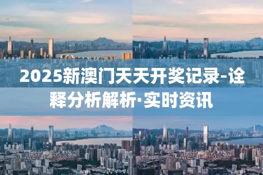 2025新澳門天天開獎(jiǎng)記錄-詮釋分析解析·實(shí)時(shí)資訊