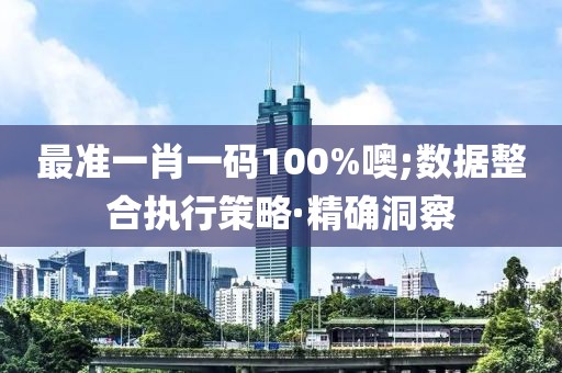 最準(zhǔn)一肖一碼100%噢;數(shù)據(jù)整合執(zhí)行策略·精確洞察