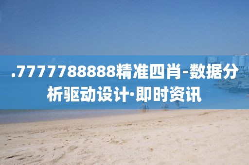 .7777788888精準(zhǔn)四肖-數(shù)據(jù)分析驅(qū)動(dòng)設(shè)計(jì)·即時(shí)資訊