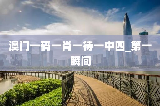 澳門一碼一肖一待一中四_第一瞬間