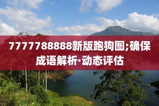 7777788888新版跑狗圖;確保成語解析·動態(tài)評估
