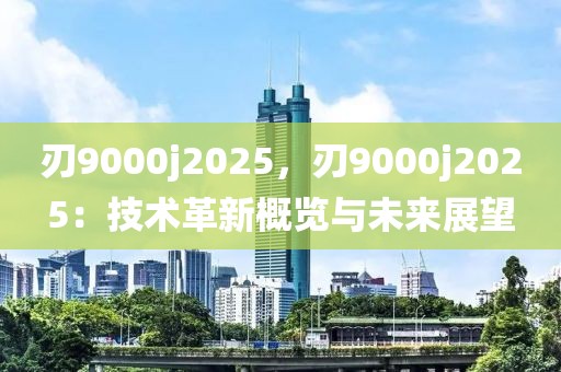 刃9000j2025，刃9000j2025：技術(shù)革新概覽與未來(lái)展望