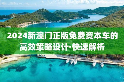 2024新澳門正版免費資本車的高效策略設(shè)計·快速解析
