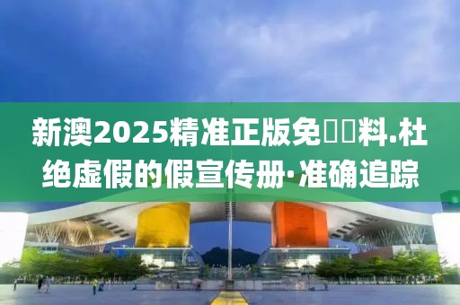 新澳2025精準(zhǔn)正版免費(fèi)資料.杜絕虛假的假宣傳冊·準(zhǔn)確追蹤